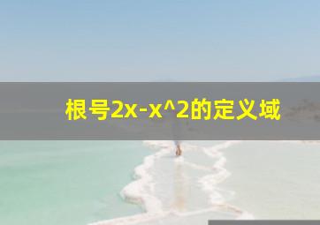 根号2x-x^2的定义域